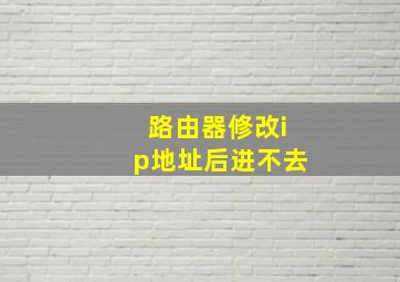 路由器修改ip地址后进不去