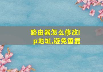 路由器怎么修改ip地址,避免重复