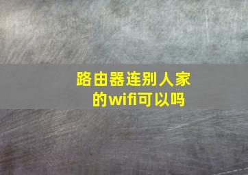 路由器连别人家的wifi可以吗