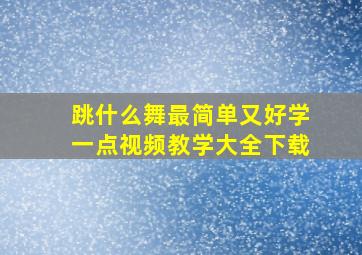 跳什么舞最简单又好学一点视频教学大全下载