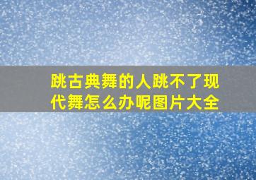 跳古典舞的人跳不了现代舞怎么办呢图片大全