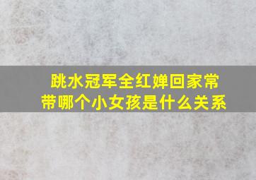 跳水冠军全红婵回家常带哪个小女孩是什么关系