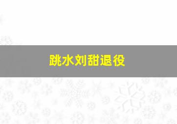 跳水刘甜退役