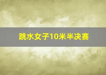 跳水女子10米半决赛