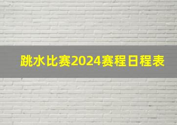 跳水比赛2024赛程日程表