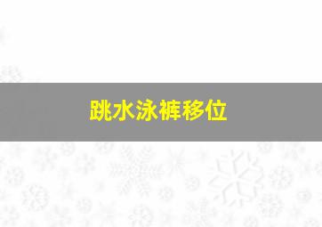 跳水泳裤移位