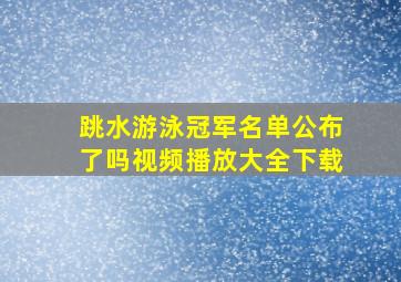 跳水游泳冠军名单公布了吗视频播放大全下载