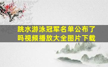 跳水游泳冠军名单公布了吗视频播放大全图片下载