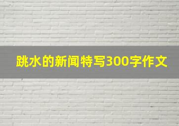 跳水的新闻特写300字作文