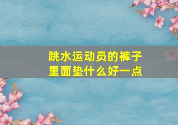 跳水运动员的裤子里面垫什么好一点