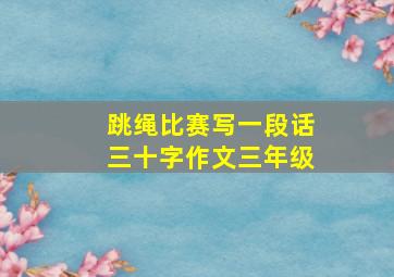 跳绳比赛写一段话三十字作文三年级