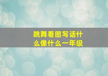 跳舞看图写话什么像什么一年级