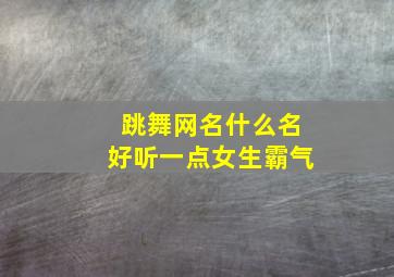 跳舞网名什么名好听一点女生霸气