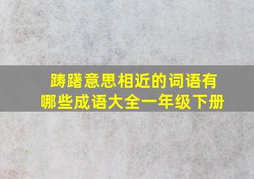 踌躇意思相近的词语有哪些成语大全一年级下册