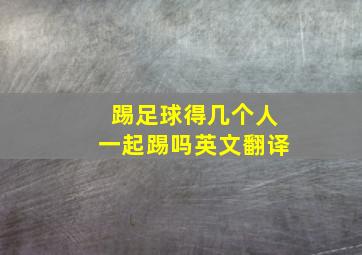 踢足球得几个人一起踢吗英文翻译