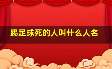 踢足球死的人叫什么人名