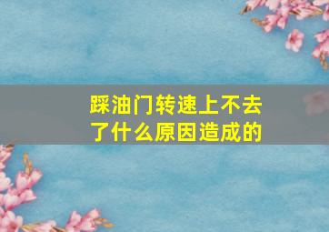 踩油门转速上不去了什么原因造成的