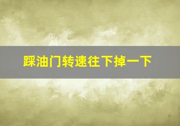 踩油门转速往下掉一下