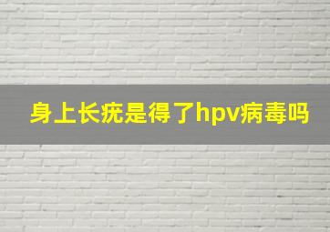 身上长疣是得了hpv病毒吗