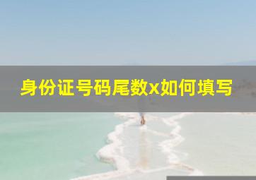 身份证号码尾数x如何填写