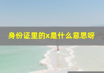 身份证里的x是什么意思呀