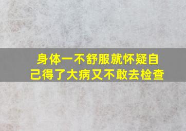 身体一不舒服就怀疑自己得了大病又不敢去检查