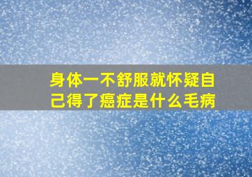 身体一不舒服就怀疑自己得了癌症是什么毛病