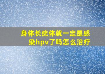 身体长疣体就一定是感染hpv了吗怎么治疗