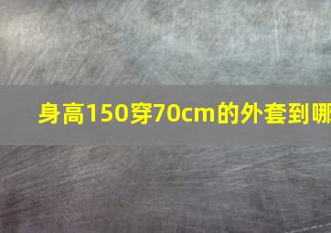 身高150穿70cm的外套到哪