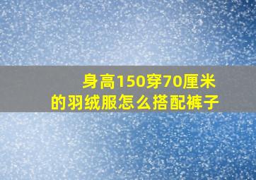 身高150穿70厘米的羽绒服怎么搭配裤子