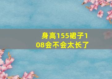 身高155裙子108会不会太长了