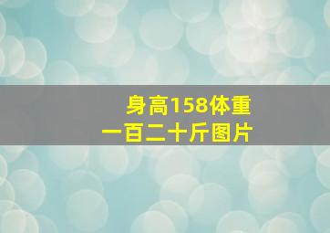 身高158体重一百二十斤图片