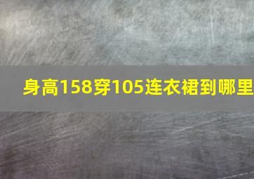 身高158穿105连衣裙到哪里