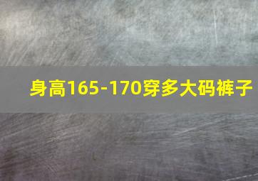 身高165-170穿多大码裤子