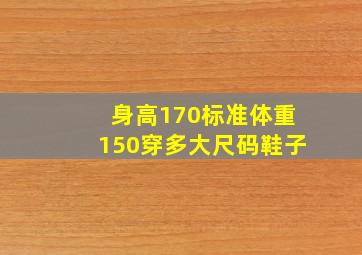 身高170标准体重150穿多大尺码鞋子