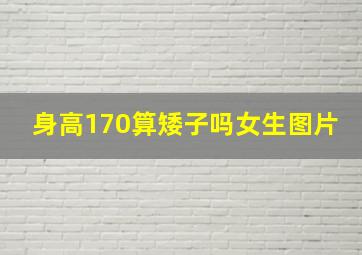 身高170算矮子吗女生图片