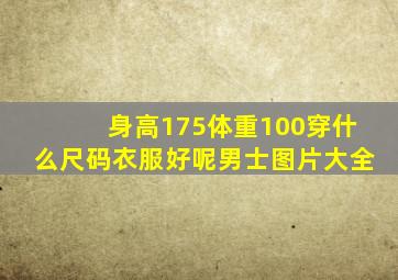 身高175体重100穿什么尺码衣服好呢男士图片大全