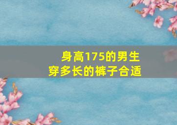 身高175的男生穿多长的裤子合适