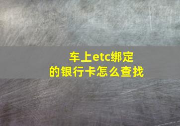 车上etc绑定的银行卡怎么查找