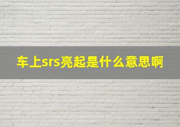 车上srs亮起是什么意思啊