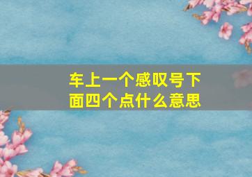 车上一个感叹号下面四个点什么意思