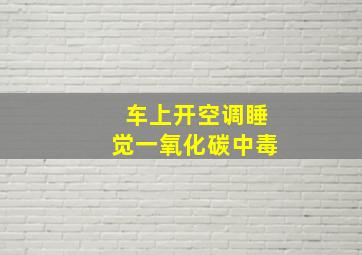 车上开空调睡觉一氧化碳中毒