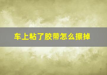 车上粘了胶带怎么擦掉