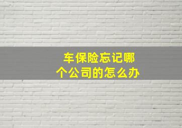 车保险忘记哪个公司的怎么办