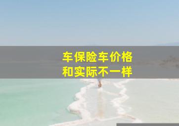 车保险车价格和实际不一样