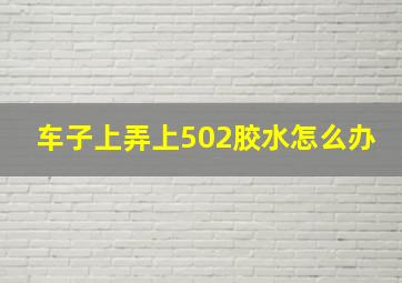 车子上弄上502胶水怎么办