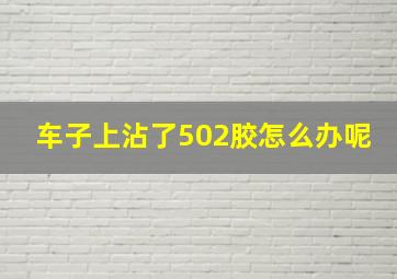 车子上沾了502胶怎么办呢