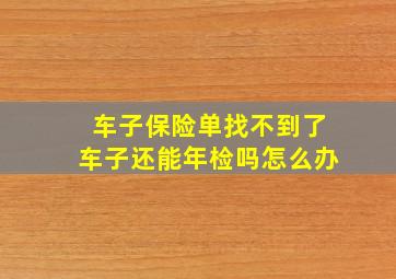 车子保险单找不到了车子还能年检吗怎么办