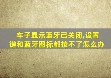 车子显示蓝牙已关闭,设置键和蓝牙图标都按不了怎么办