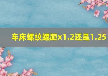 车床螺纹螺距x1.2还是1.25